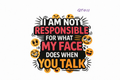 I Am Not Responsible For What My Face Doe When You Talk #QT011