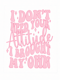 I Don’t Need Your Attitude... Screen Print Transfer - SP-PS08