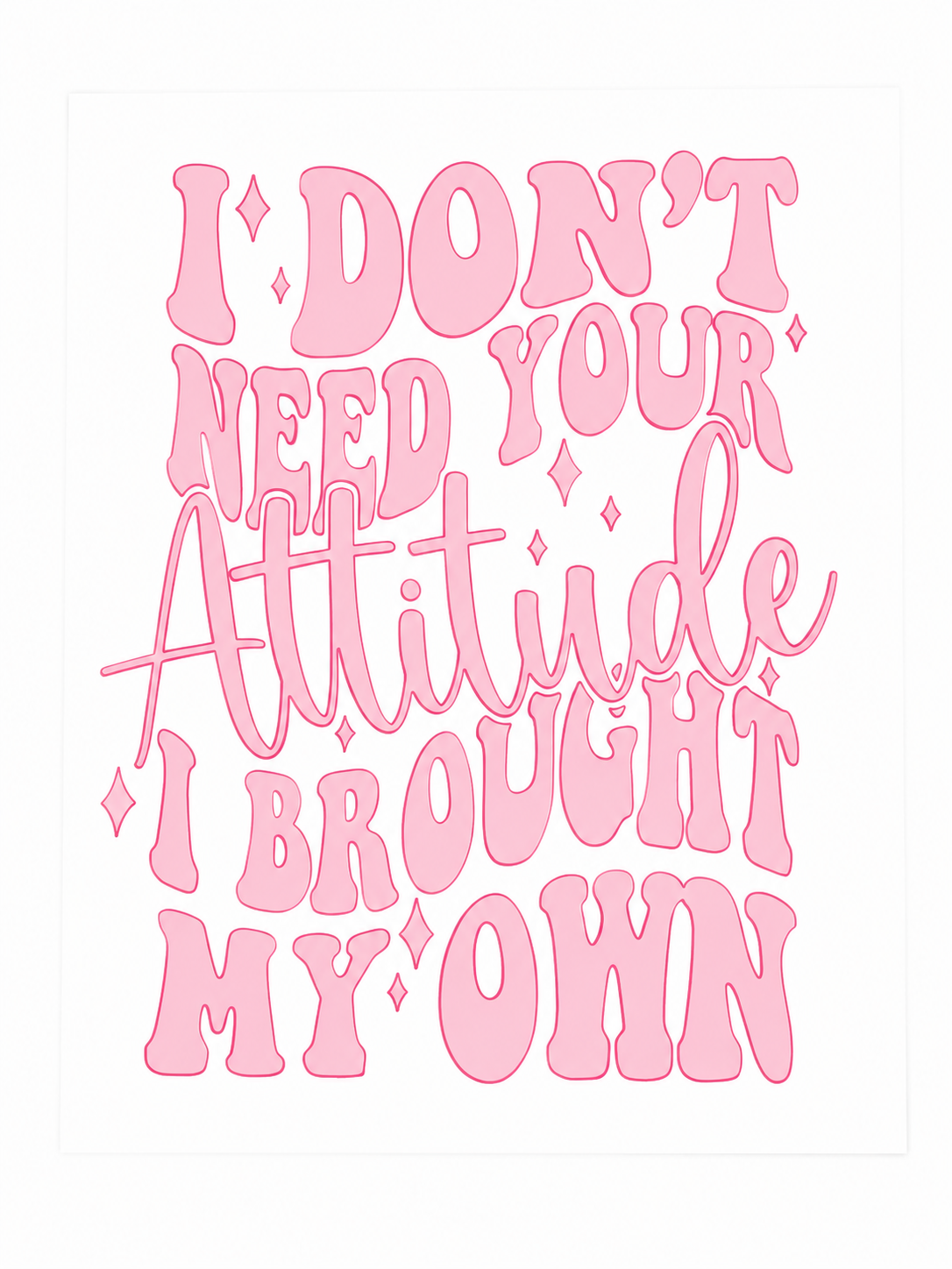 I Don’t Need Your Attitude... Screen Print Transfer - SP-PS08