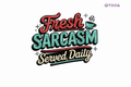 Fresh Sarcasm Served Daily #QT006